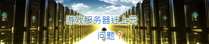 已有的游戏如何快速稳定迁移到云上?