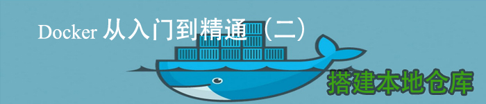 Docker 从入门到精通（二） 搭建本地仓库