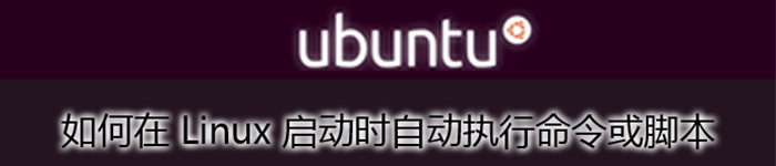 详解在 Linux 启动时，如何自动执行命令或脚本