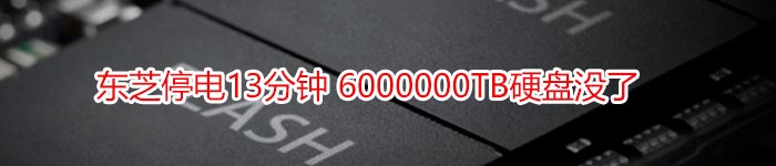 东芝停电13分钟 6000000TB硬盘没了