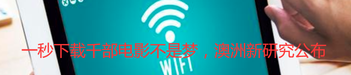 一秒下载千部电影不是梦，澳洲新研究公布,WiFi又要被淘汰了