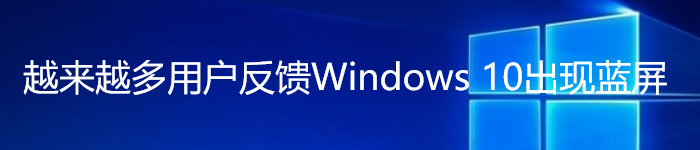 微软紧急介入:越来越多用户反馈Windows 10出现蓝屏