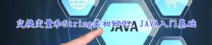 交换变量和String类初始化：JAVA入门基础