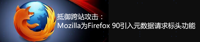 抵御跨站攻击：Firefox 90引入元数据请求标头功能