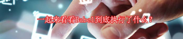 一起来看看Babel到底执行了什么？