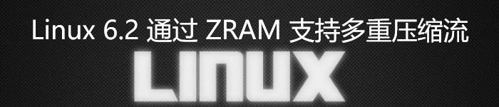 Linux 6.2 通过 ZRAM 支持多重压缩流