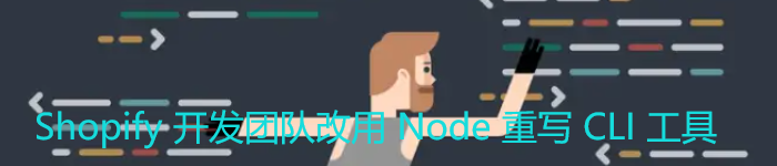 Shopify 开发团队改用 Node 重写 CLI 工具