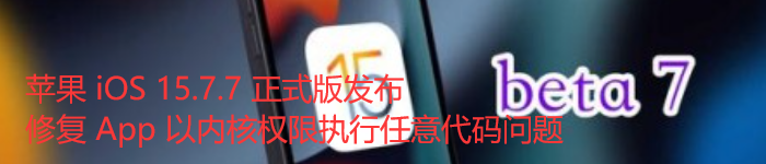 苹果 iOS 15.7.7 正式版发布：修复 App 以内核权限执行任意代码问题