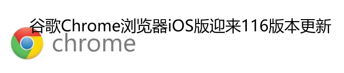 谷歌Chrome浏览器iOS版迎来116版本更新