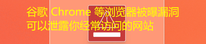 谷歌 Chrome 等浏览器被曝漏洞，可以泄露你经常访问的网站